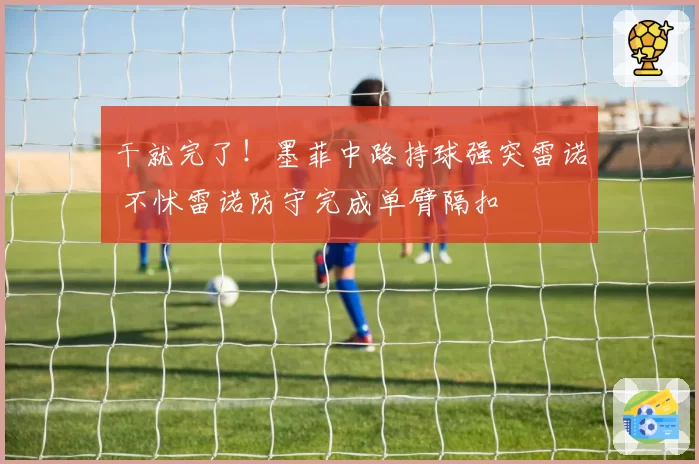 干就完了!墨菲中路持球强突雷诺 不怵雷诺防守完成单臂隔扣