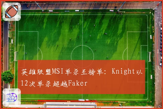 英雄联盟MSI单杀王榜单:Knight以12次单杀超越Faker