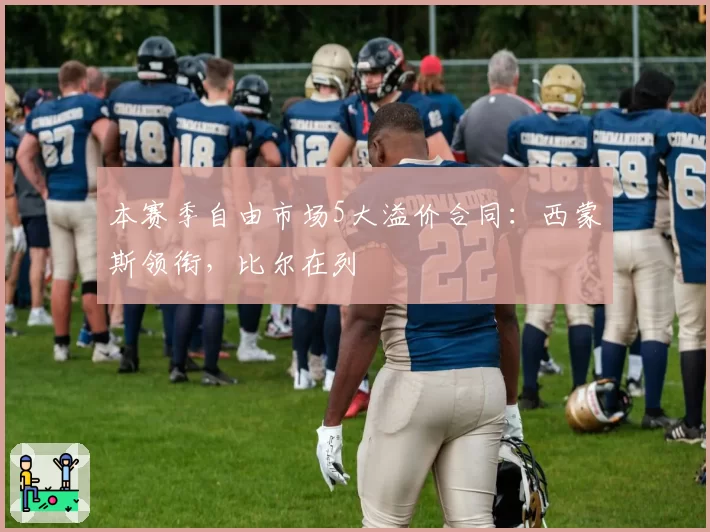 本赛季自由市场5大溢价合同:西蒙斯领衔,比尔在列