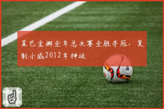 莱巴金娜全年总决赛全胜夺冠，复制小威2012年神迹