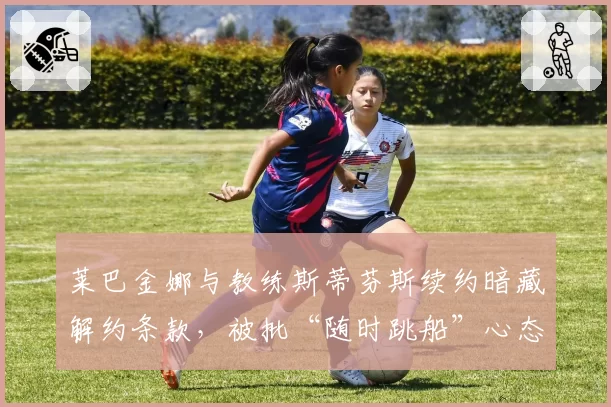 莱巴金娜与教练斯蒂芬斯续约暗藏解约条款,被批“随时跳船”心态