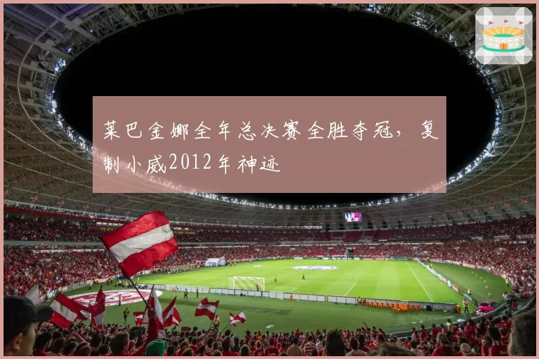 莱巴金娜全年总决赛全胜夺冠，复制小威2012年神迹