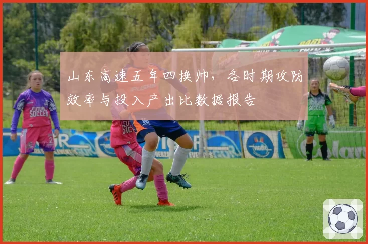 山东高速五年四换帅,各时期攻防效率与投入产出比数据报告