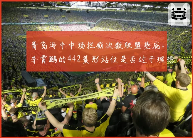 青岛海牛中场拦截次数联盟垫底,李霄鹏的442菱形站位是否过于理想化?