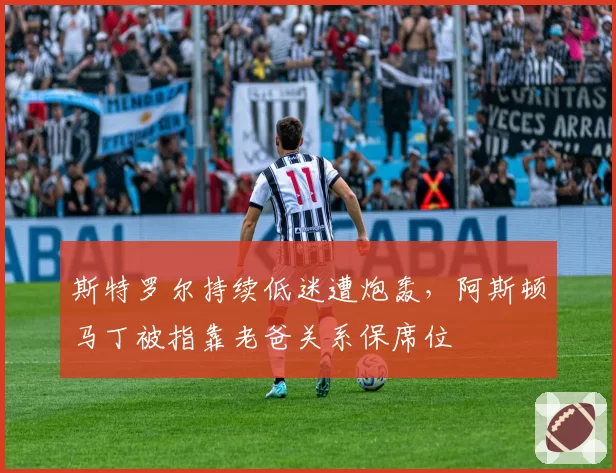 斯特罗尔持续低迷遭炮轰，阿斯顿马丁被指靠老爸关系保席位