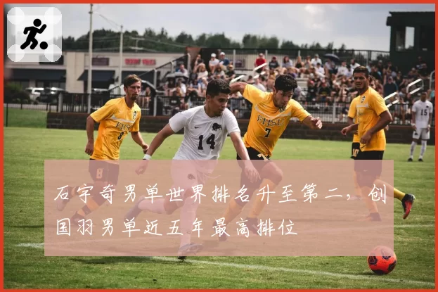 石宇奇男单世界排名升至第二，创国羽男单近五年最高排位