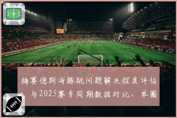 梅赛德斯海豚跳问题解决程度评估：与2025赛季同期数据对比，单圈稳定性是否改善