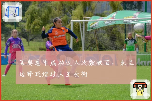 莱奥意甲成功过人次数破百，米兰边锋延续过人王头衔