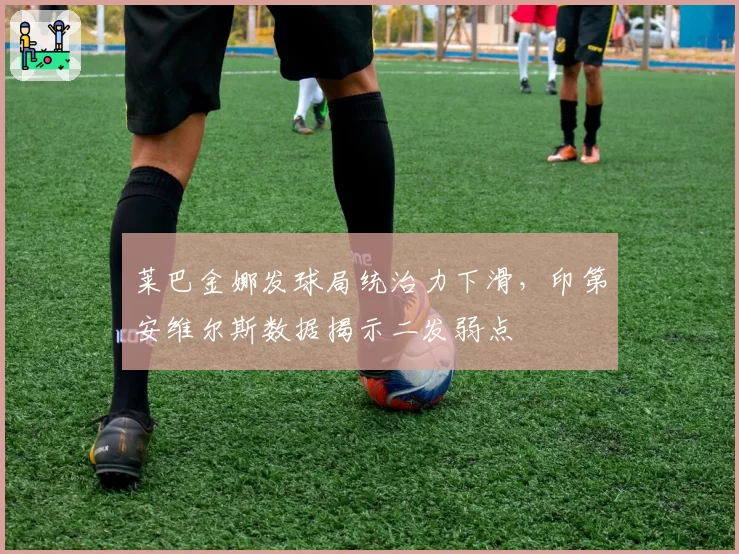 莱巴金娜发球局统治力下滑，印第安维尔斯数据揭示二发弱点