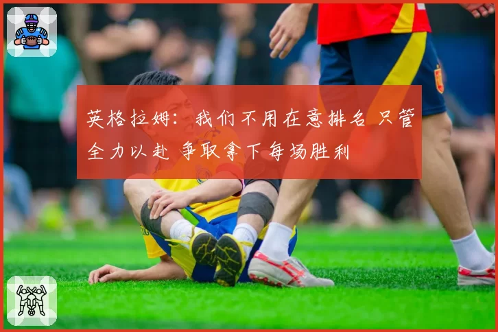 英格拉姆:我们不用在意排名 只管全力以赴 争取拿下每场胜利