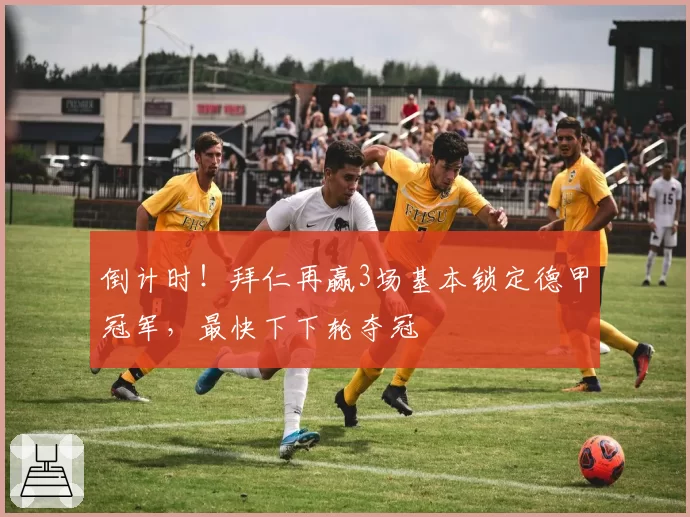 倒计时！拜仁再赢3场基本锁定德甲冠军，最快下下轮夺冠