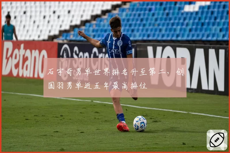 石宇奇男单世界排名升至第二，创国羽男单近五年最高排位