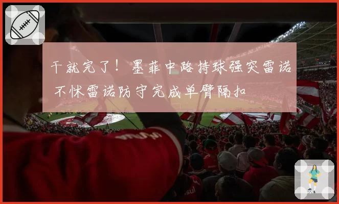 干就完了!墨菲中路持球强突雷诺 不怵雷诺防守完成单臂隔扣