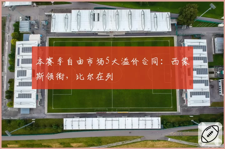 本赛季自由市场5大溢价合同:西蒙斯领衔,比尔在列